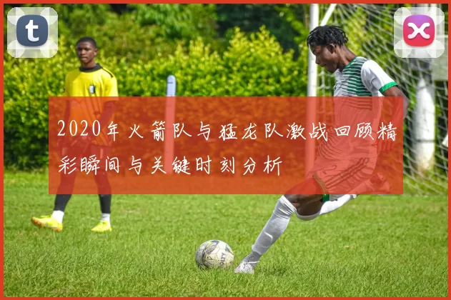 2020年火箭队与猛龙队激战回顾精彩瞬间与关键时刻分析