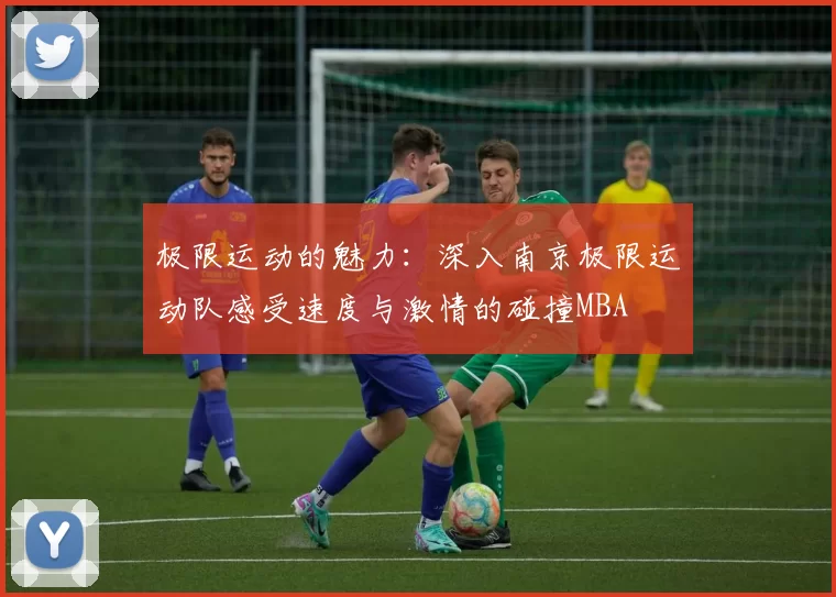 极限运动的魅力：深入南京极限运动队感受速度与激情的碰撞MBA