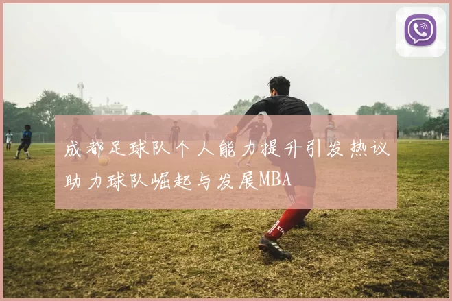 成都足球队个人能力提升引发热议助力球队崛起与发展MBA