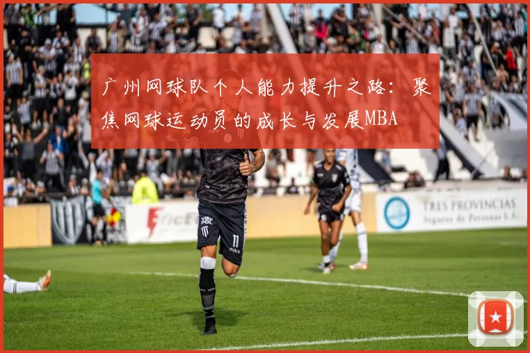 广州网球队个人能力提升之路：聚焦网球运动员的成长与发展MBA