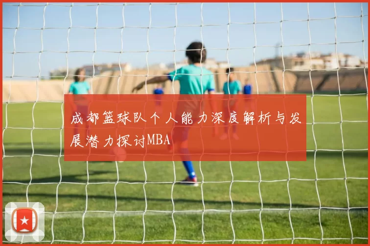 成都篮球队个人能力深度解析与发展潜力探讨MBA