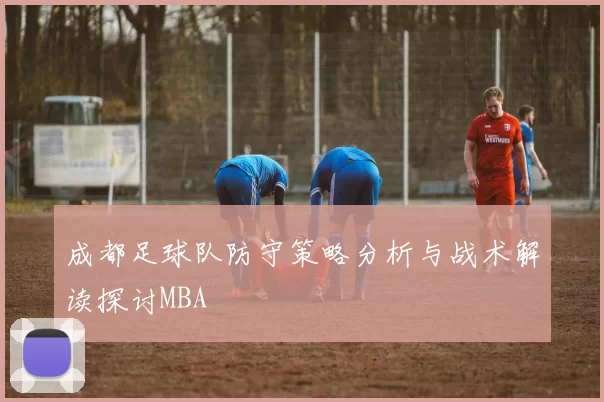 成都足球队防守策略分析与战术解读探讨MBA