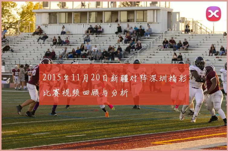 2015年11月20日新疆对阵深圳精彩比赛视频回顾与分析