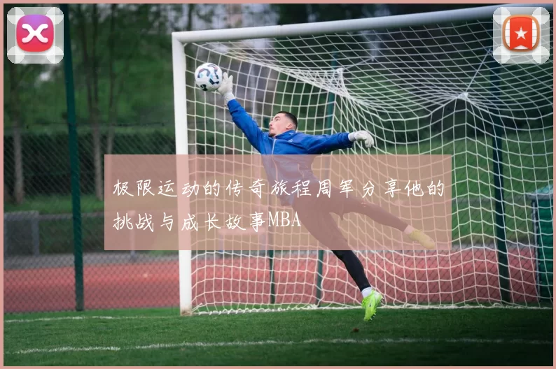 极限运动的传奇旅程周军分享他的挑战与成长故事MBA