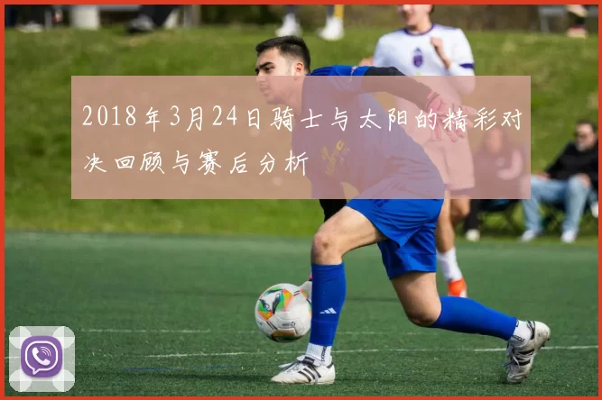 2018年3月24日骑士与太阳的精彩对决回顾与赛后分析