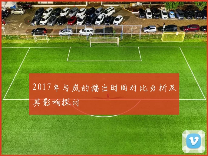 2017年与岚的播出时间对比分析及其影响探讨