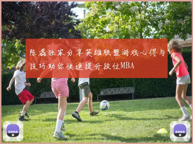 陈磊独家分享英雄联盟游戏心得与技巧助你快速提升段位MBA